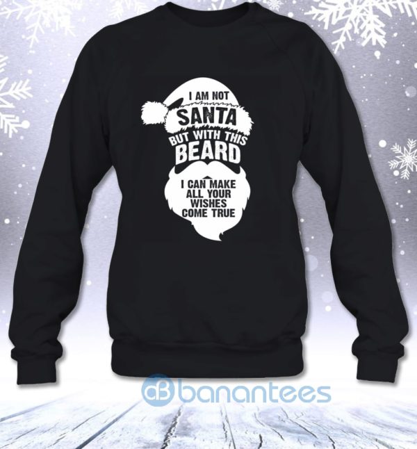Not Santa But With This Beard I Can Make All Your Wishes Come True Sweatshirt Product Photo