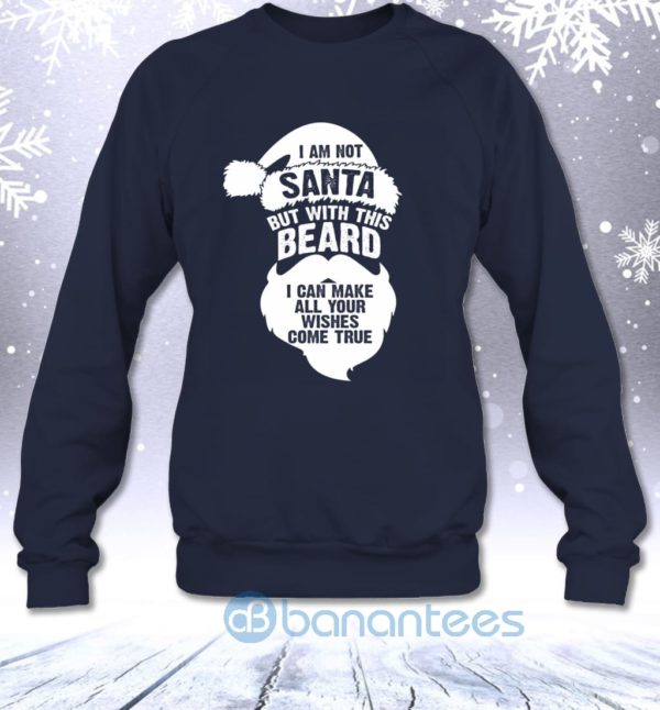 Not Santa But With This Beard I Can Make All Your Wishes Come True Sweatshirt Product Photo