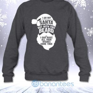 Not Santa But With This Beard I Can Make All Your Wishes Come True Sweatshirt Product Photo