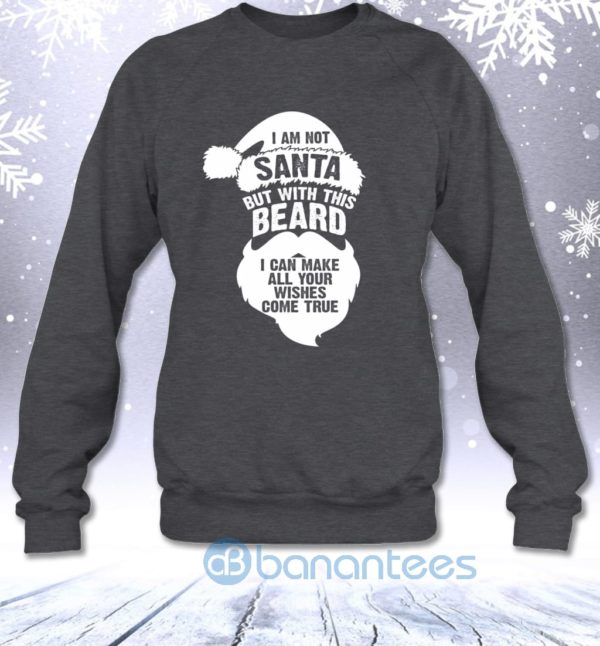 Not Santa But With This Beard I Can Make All Your Wishes Come True Sweatshirt Product Photo