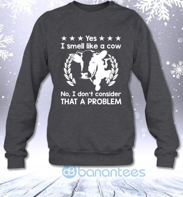 Yes I Smell Like A Cow No I Don't Consider That A Problem Sweatshirt Product Photo