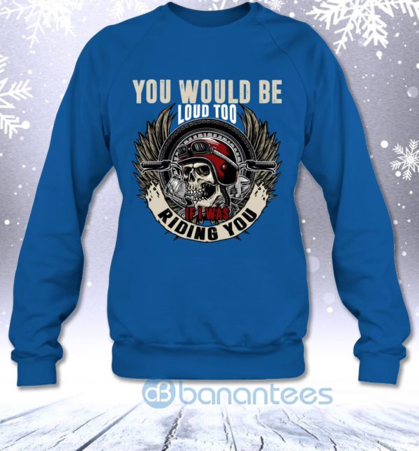 You Would Be Loud Too If I Was Riding You Funny Biker Men Sweatshirt Product Photo