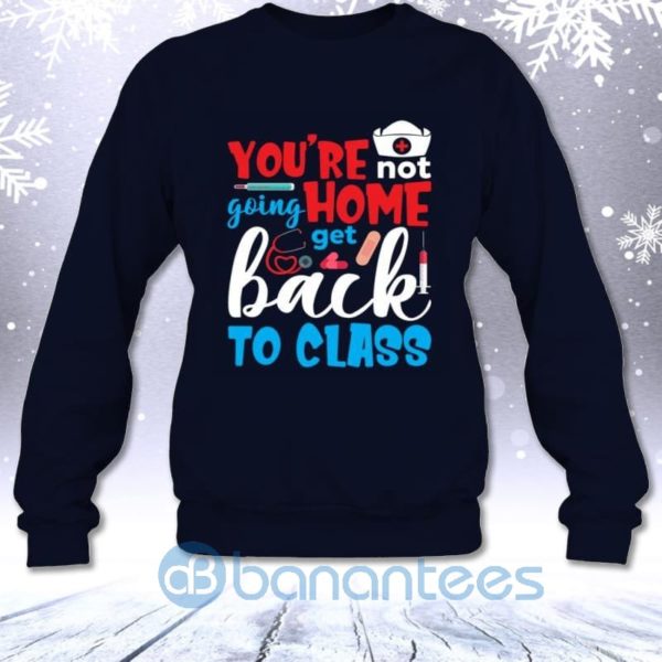You're Not Going Home Get Back To Class Funny Nurse Educator Sweatshirt Product Photo