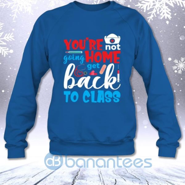 You're Not Going Home Get Back To Class Funny Nurse Educator Sweatshirt Product Photo