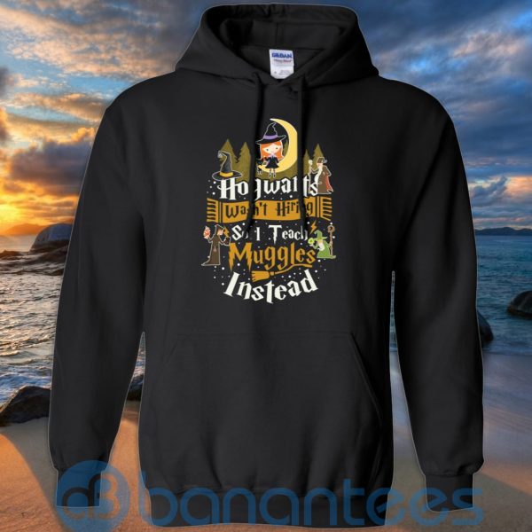 Hogwarts Wasn't Hiring So I Teach Muggles Instead T Shirt Hoodie Sweatshirt Product Photo