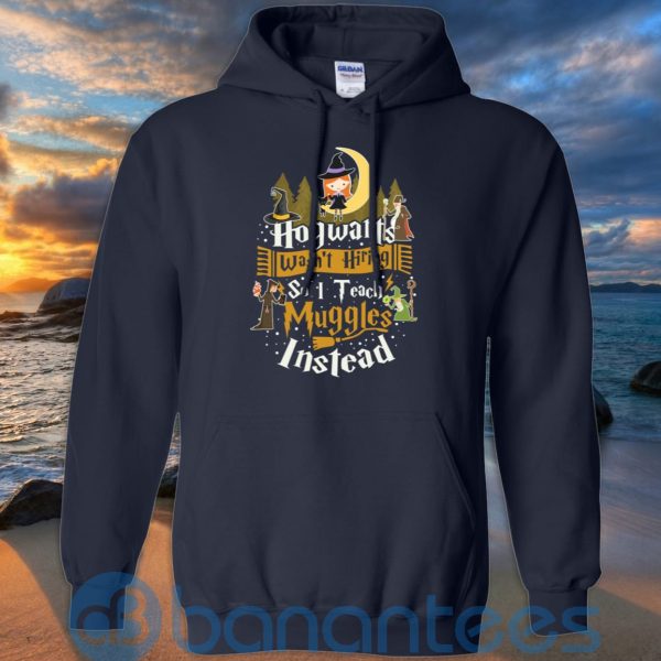 Hogwarts Wasn't Hiring So I Teach Muggles Instead T Shirt Hoodie Sweatshirt Product Photo