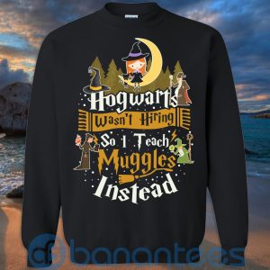 Hogwarts Wasn't Hiring So I Teach Muggles Instead T Shirt Hoodie Sweatshirt Product Photo