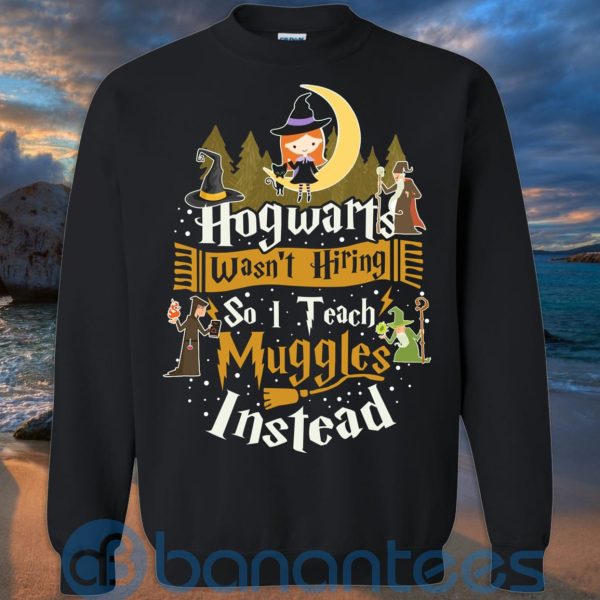 Hogwarts Wasn't Hiring So I Teach Muggles Instead T Shirt Hoodie Sweatshirt Product Photo