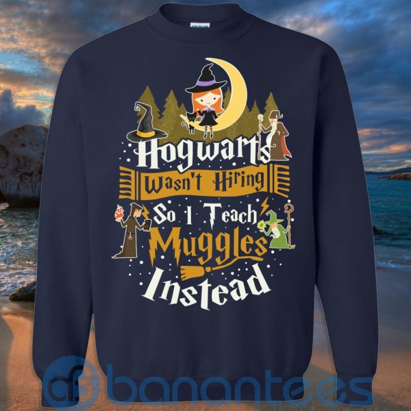 Hogwarts Wasn't Hiring So I Teach Muggles Instead T Shirt Hoodie Sweatshirt Product Photo