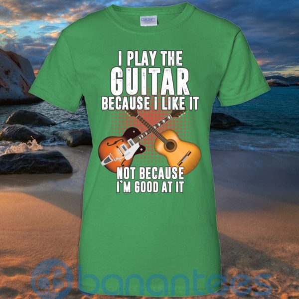 I Play Guitar Because I Like It Not Because I'm Good At It T Shirt Hoodie Sweatshirt Product Photo