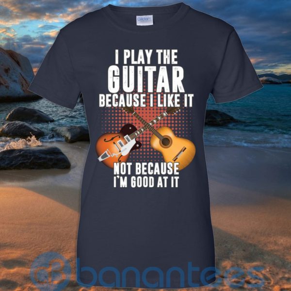 I Play Guitar Because I Like It Not Because I'm Good At It T Shirt Hoodie Sweatshirt Product Photo