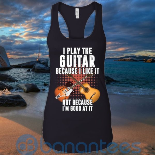 I Play Guitar Because I Like It Not Because I'm Good At It T Shirt Hoodie Sweatshirt Product Photo
