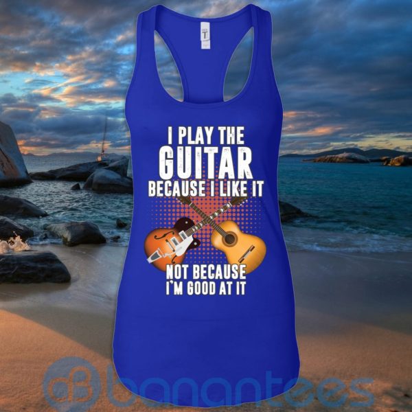 I Play Guitar Because I Like It Not Because I'm Good At It T Shirt Hoodie Sweatshirt Product Photo