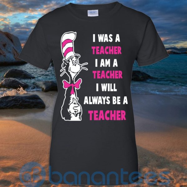 I Was A Teacher I Am A Teacher I Will Always Be A Teacher T Shirt Hoodie Sweatshirt Product Photo
