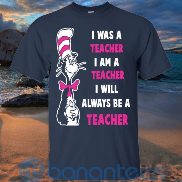 I Was A Teacher I Am A Teacher I Will Always Be A Teacher T Shirt Hoodie Sweatshirt Product Photo