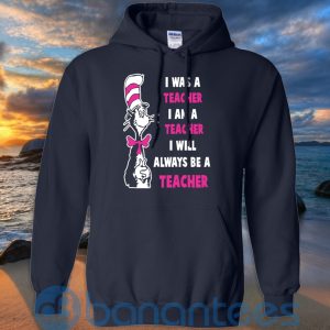 I Was A Teacher I Am A Teacher I Will Always Be A Teacher T Shirt Hoodie Sweatshirt Product Photo