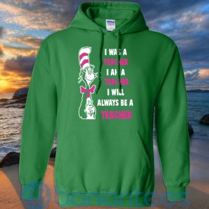 I Was A Teacher I Am A Teacher I Will Always Be A Teacher T Shirt Hoodie Sweatshirt Product Photo