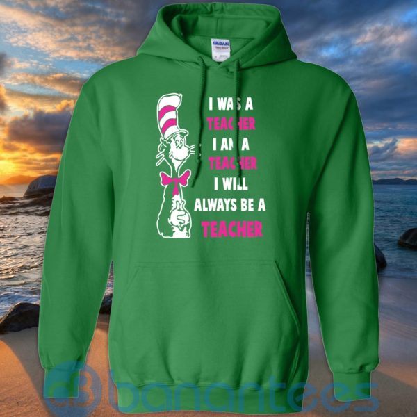 I Was A Teacher I Am A Teacher I Will Always Be A Teacher T Shirt Hoodie Sweatshirt Product Photo