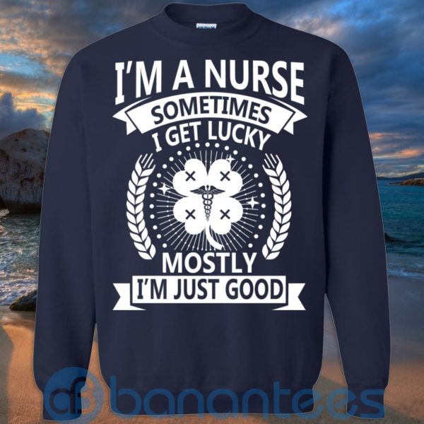 I'm A Nurse Sometimes I Get Lucky Mostly I'm Just Good T Shirt Hoodie Sweatshirt Product Photo