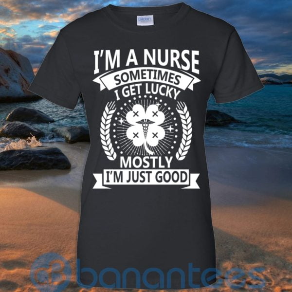 I'm A Nurse Sometimes I Get Lucky Mostly I'm Just Good T Shirt Hoodie Sweatshirt Product Photo