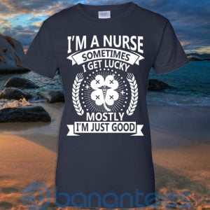I'm A Nurse Sometimes I Get Lucky Mostly I'm Just Good T Shirt Hoodie Sweatshirt Product Photo