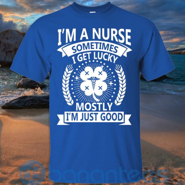 I'm A Nurse Sometimes I Get Lucky Mostly I'm Just Good T Shirt Hoodie Sweatshirt Product Photo