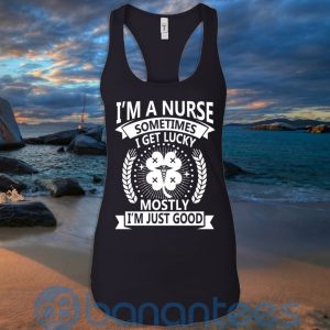 I'm A Nurse Sometimes I Get Lucky Mostly I'm Just Good T Shirt Hoodie Sweatshirt Product Photo