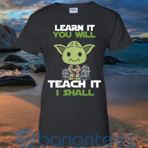 Learn It You Will Teacher It I Shall T Shirt Hoodie Sweatshirt Product Photo