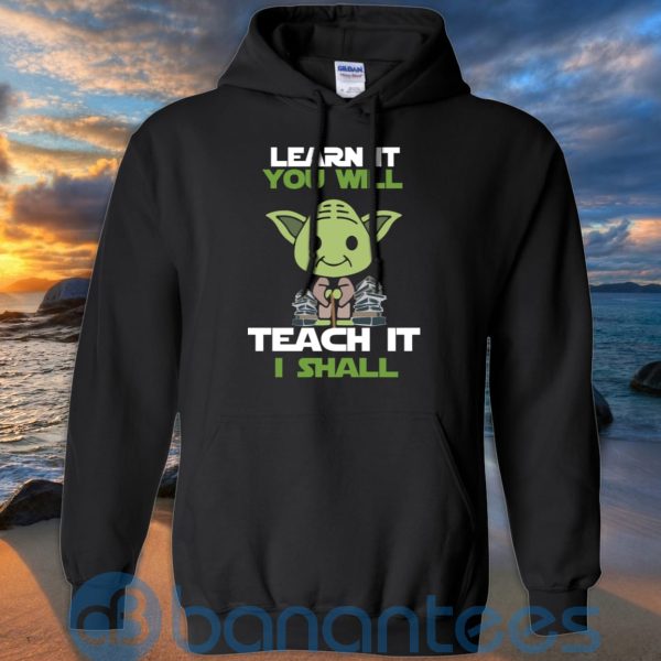 Learn It You Will Teacher It I Shall T Shirt Hoodie Sweatshirt Product Photo
