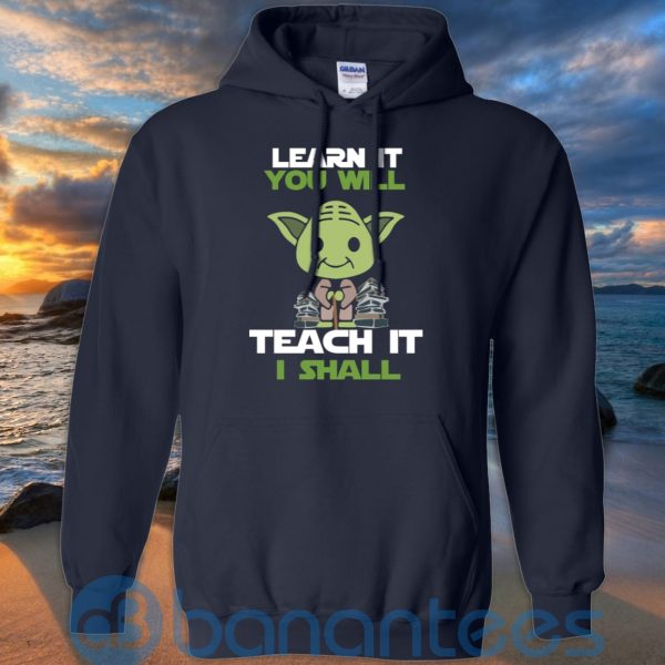 Learn It You Will Teacher It I Shall T Shirt Hoodie Sweatshirt Product Photo