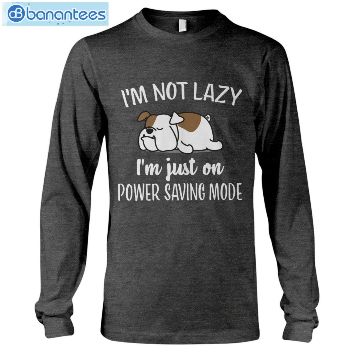 Bulldog Im Not Lazy I'm Just On Power Saving Mode T-Shirt Long Sleeve Tee Bulldog Im Not Lazy I'm Just On Power Saving Mode T-Shirt Long Sleeve Tee Product Photo 7