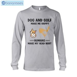 Dogs And Golf Make Me Happy Human Make Me Head Hurt T-Shirt Long Sleeve Tee Product Photo 9