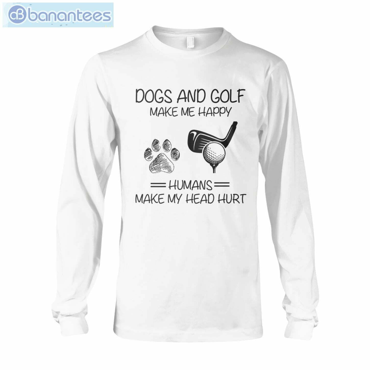 Dogs And Golf Make Me Happy T-Shirt Long Sleeve Tee Dogs And Golf Make Me Happy T-Shirt Long Sleeve Tee Product Photo 6