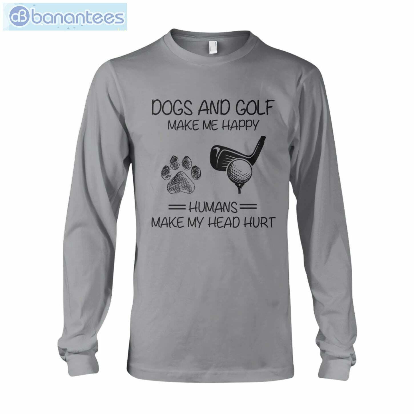 Dogs And Golf Make Me Happy T-Shirt Long Sleeve Tee Dogs And Golf Make Me Happy T-Shirt Long Sleeve Tee Product Photo 7