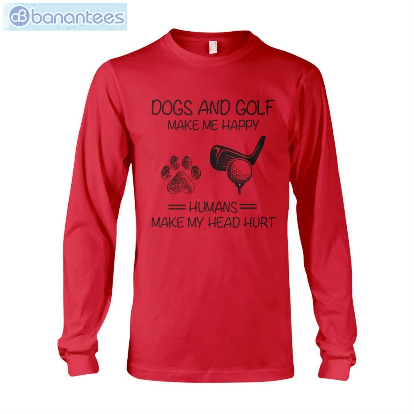 Dogs And Golf Make Me Happy T-Shirt Long Sleeve Tee Dogs And Golf Make Me Happy T-Shirt Long Sleeve Tee Product Photo 8