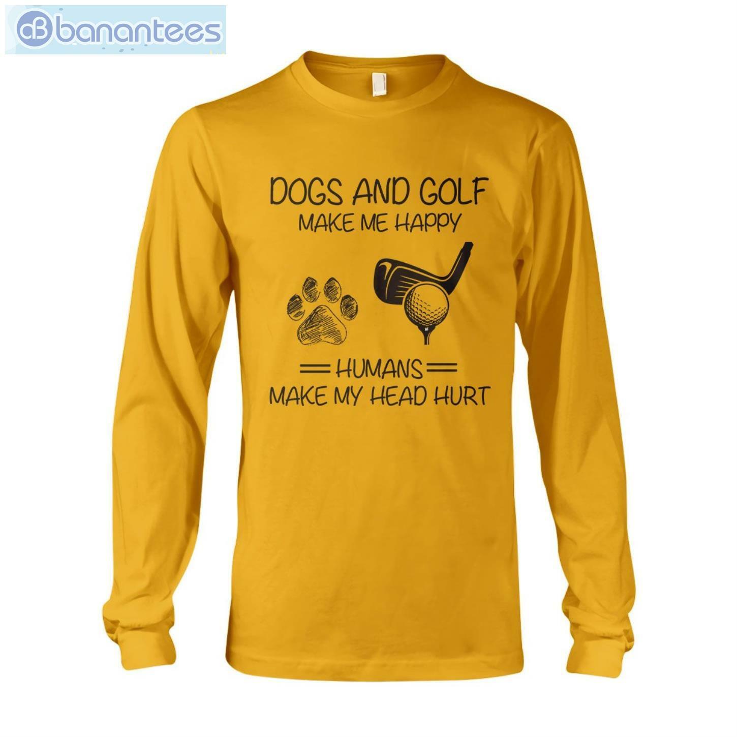 Dogs And Golf Make Me Happy T-Shirt Long Sleeve Tee Dogs And Golf Make Me Happy T-Shirt Long Sleeve Tee Product Photo 10