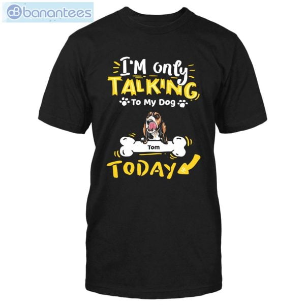 I'm Only Talking To My Dog Today Custom Shirt Classic T-Shirt Product Photo 1