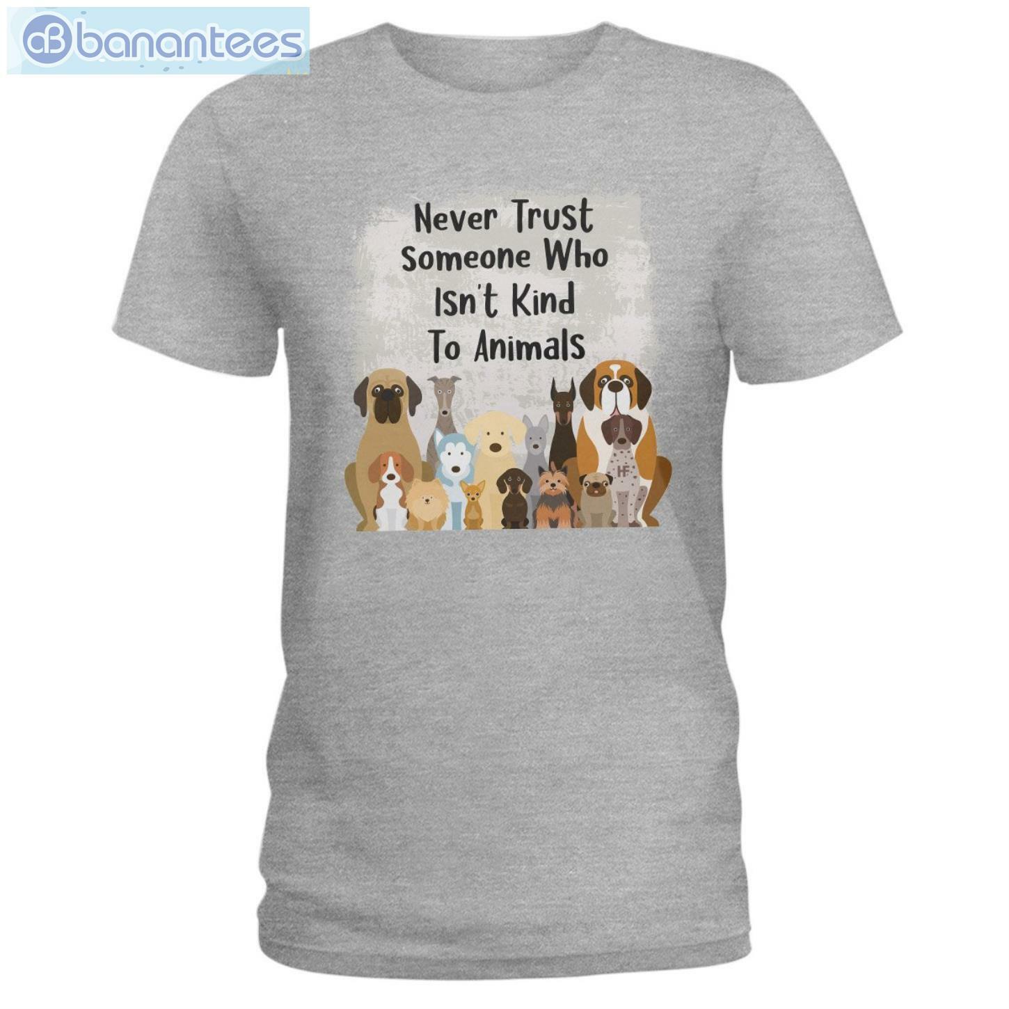 Never Trust Someone Who Isn't Kind To Animals Dog T-Shirt Long Sleeve Tee Never Trust Someone Who Isn't Kind To Animals Dog T-Shirt Long Sleeve Tee Product Photo 3