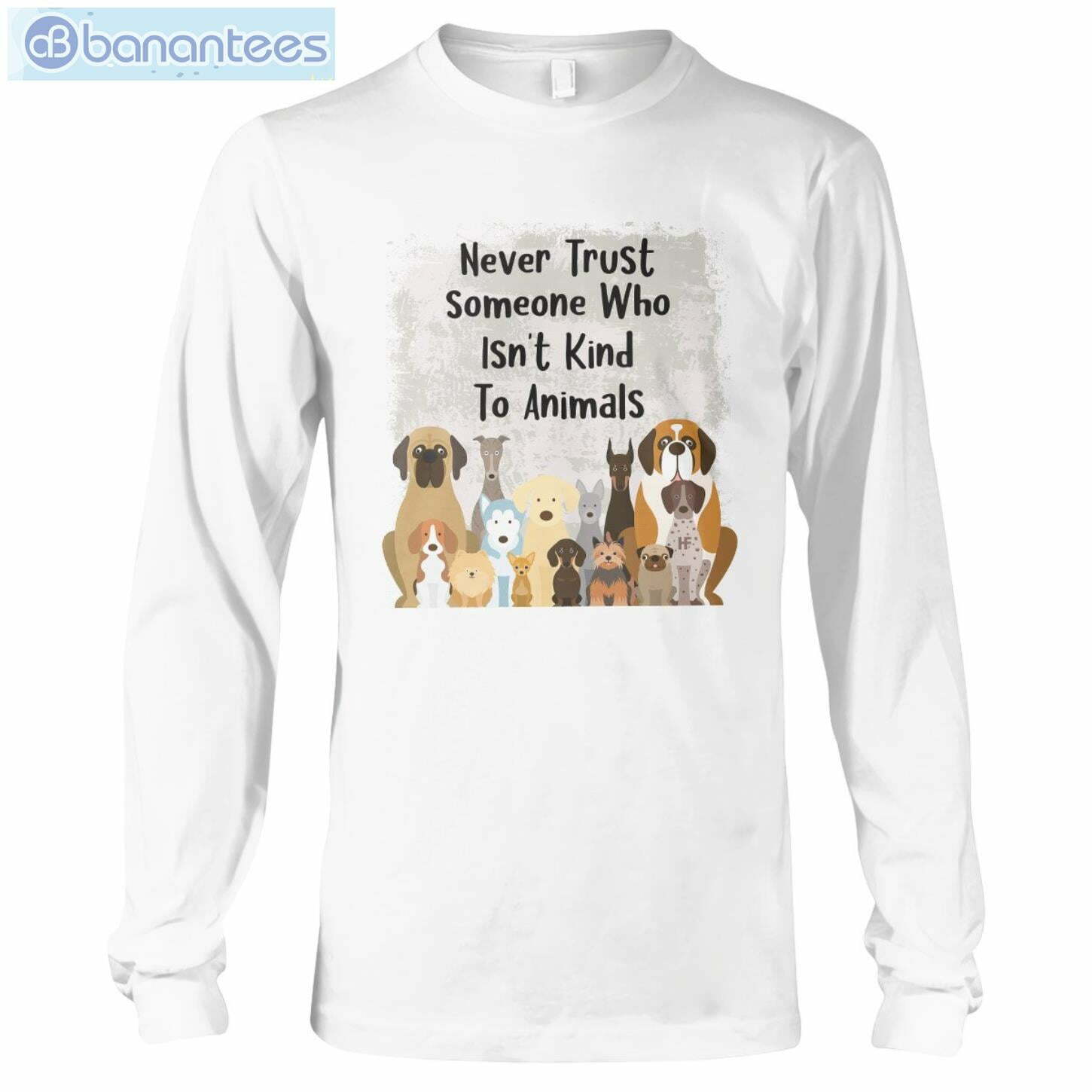 Never Trust Someone Who Isn't Kind To Animals Dog T-Shirt Long Sleeve Tee Never Trust Someone Who Isn't Kind To Animals Dog T-Shirt Long Sleeve Tee Product Photo 4