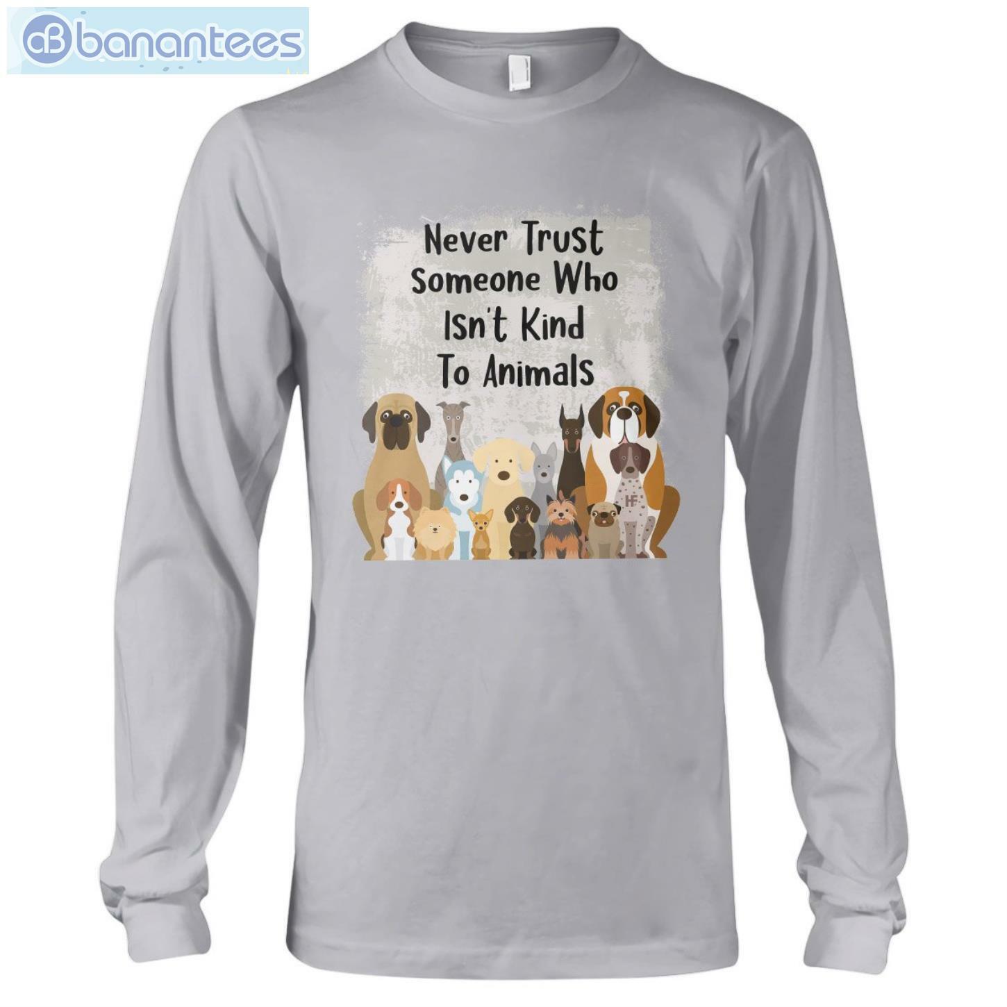 Never Trust Someone Who Isn't Kind To Animals Dog T-Shirt Long Sleeve Tee Never Trust Someone Who Isn't Kind To Animals Dog T-Shirt Long Sleeve Tee Product Photo 5