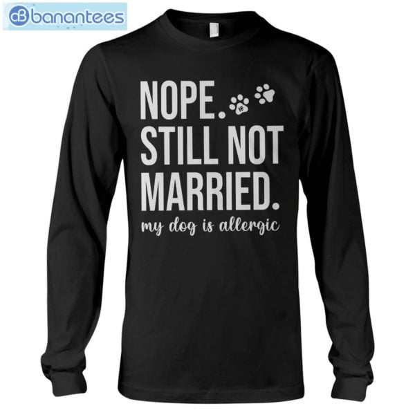 Nope Still Not Married My Dog Is Allergic T-Shirt Long Sleeve Tee Product Photo 6