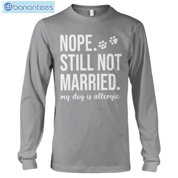 Nope Still Not Married My Dog Is Allergic T-Shirt Long Sleeve Tee Product Photo 10