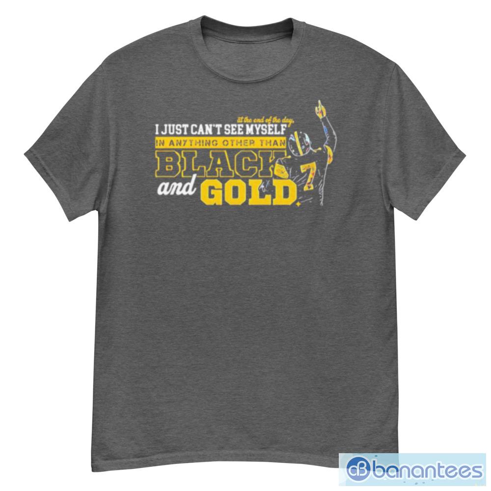 Ben Roethlisberger I just cant see myself in anything other than black and  gold shirt - Banantees