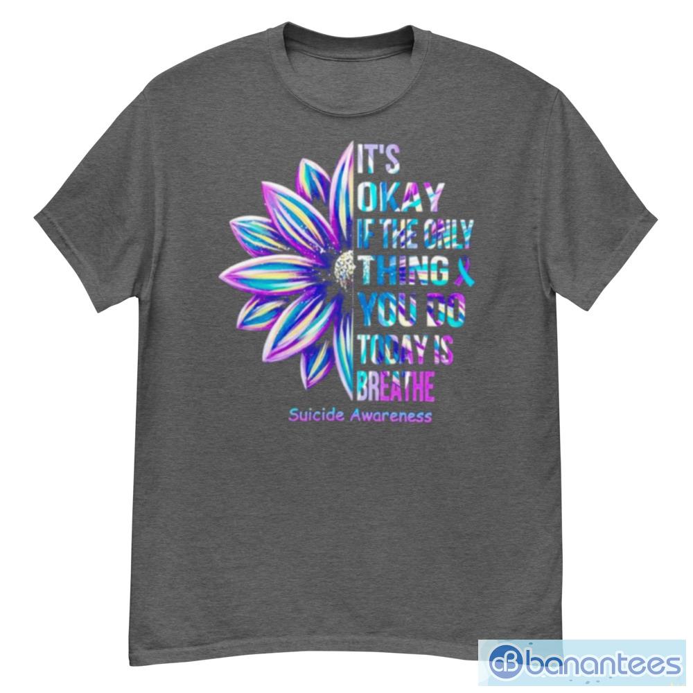 It's Ok If The Only Thing You Do Today Is Breathe Flower Shirt