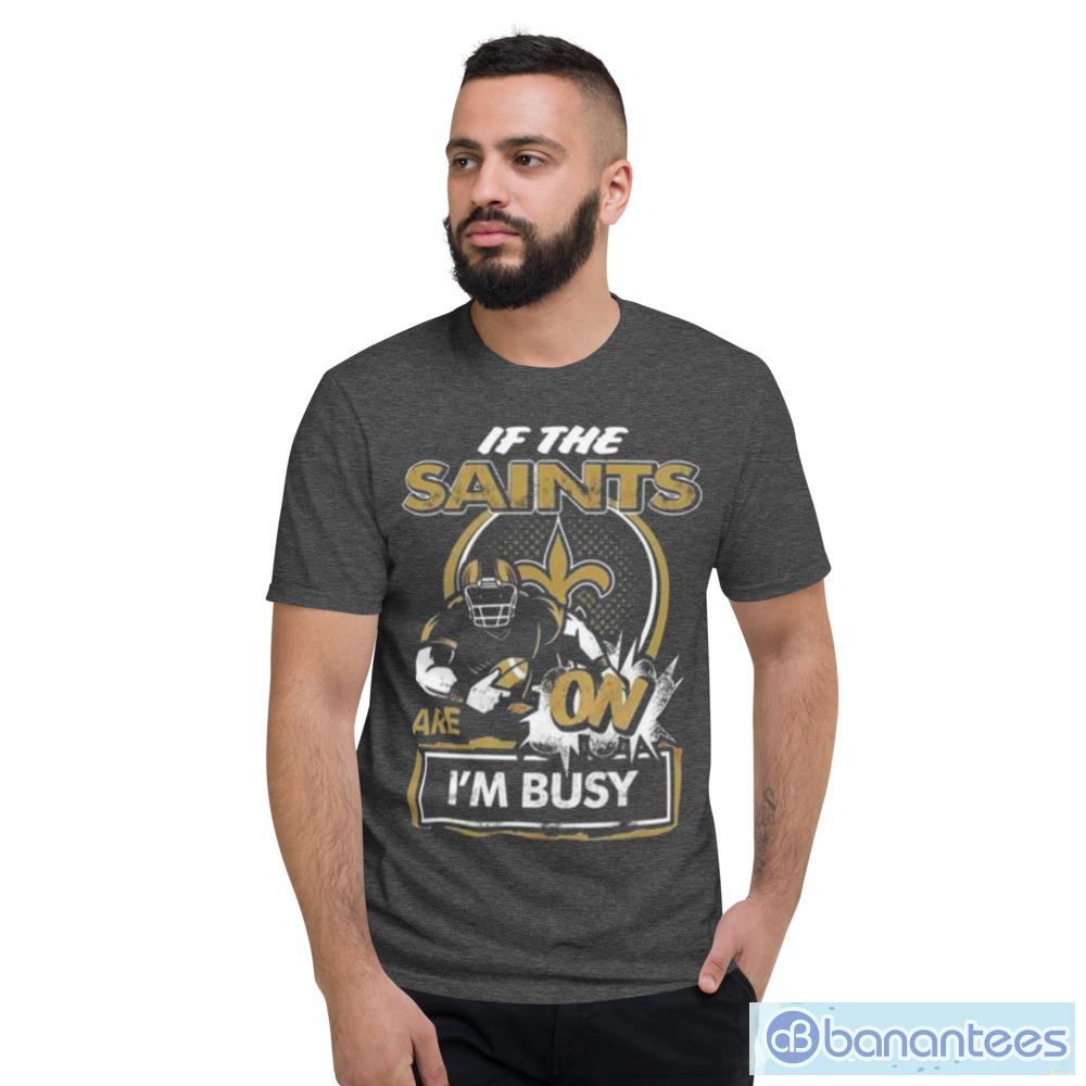 If the New Orleans Saints are on I'm busy t-shirt, hoodie, sweater