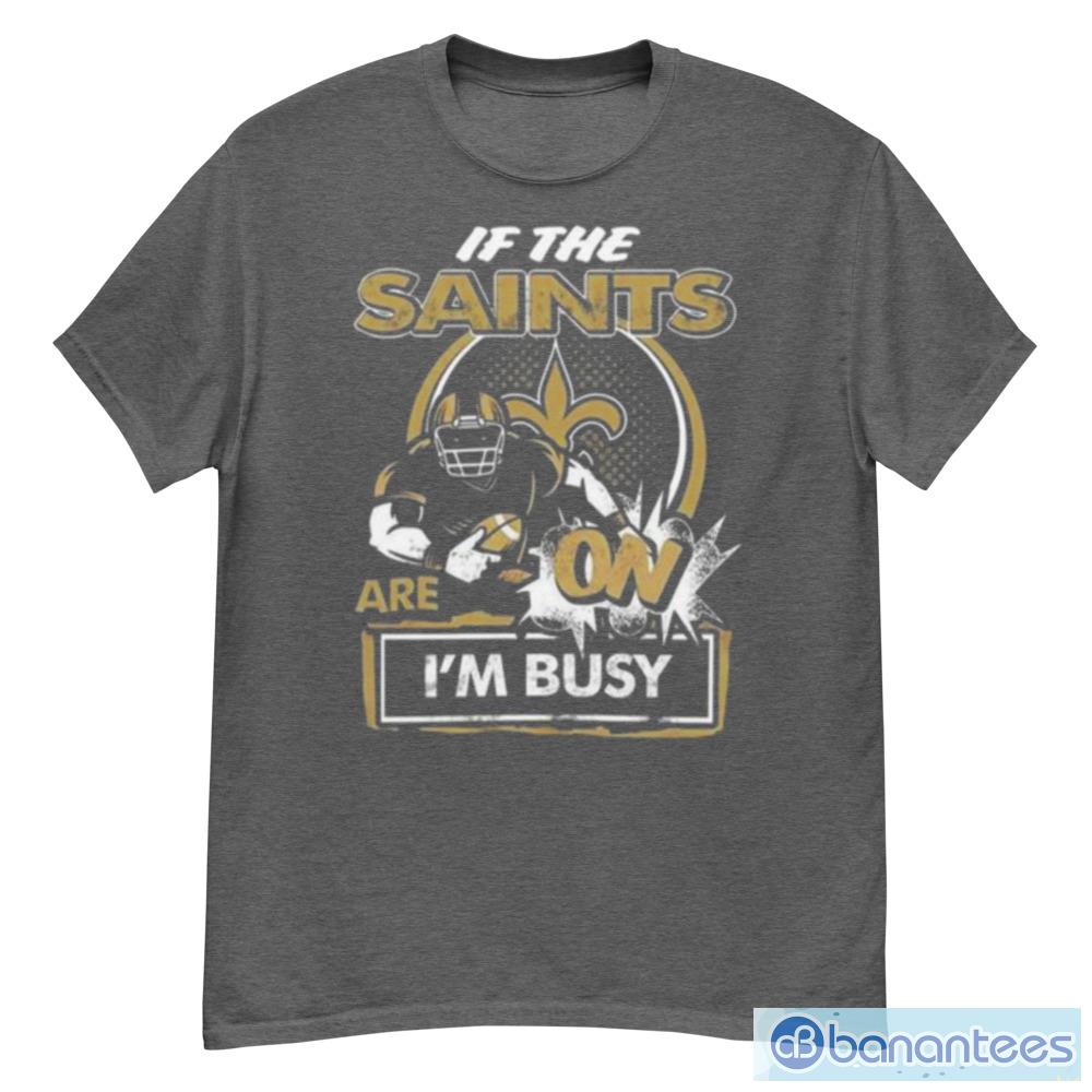 If the New Orleans Saints are on I'm busy t-shirt, hoodie, sweater