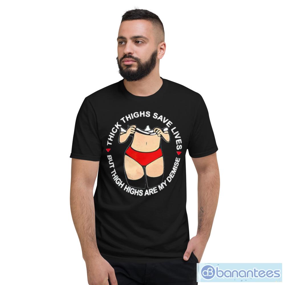 Thick thighs save lives but thigh highs are my demise shirt - Banantees