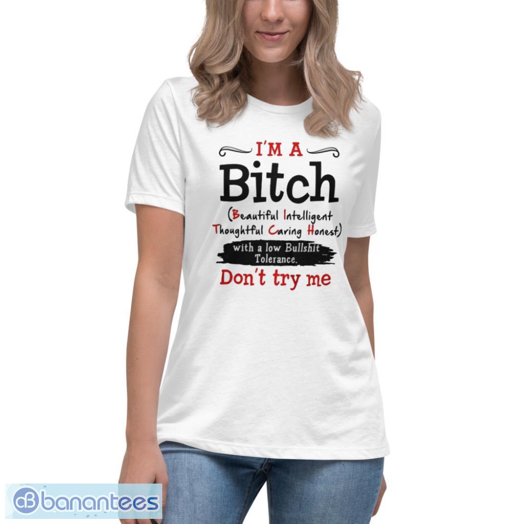 Im a Bitch with a low bullshit tolerance dont try me shirt - Womens Relaxed Short Sleeve Jersey Tee Im a Bitch with a low bullshit tolerance dont try me shirt - Womens Relaxed Short Sleeve Jersey Tee