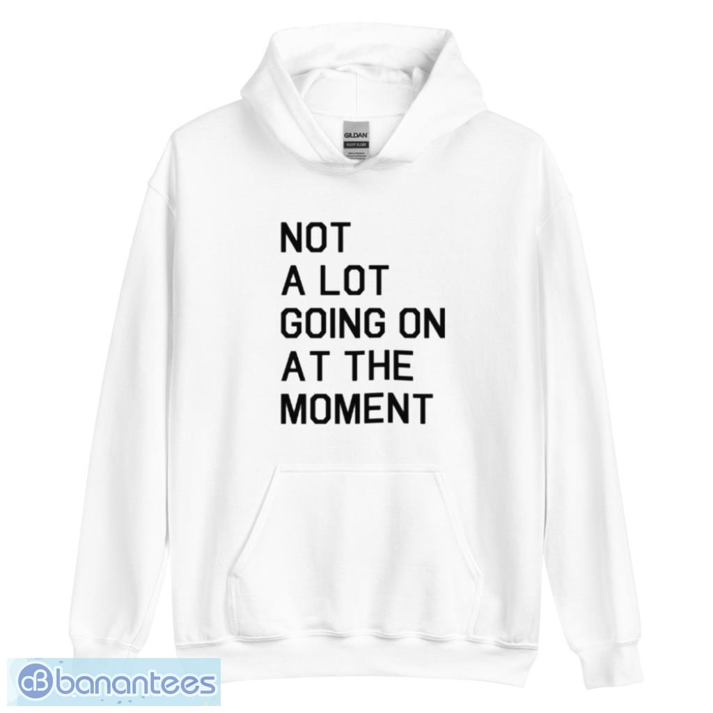 not a lot going on at the moment t shirt 2 image Not A Lot Going On At The Moment T-Shirt Product Photo 3