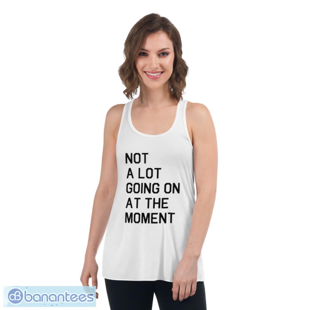Not A Lot Going On At The Moment T-Shirt Product Photo 4 Not A Lot Going On At The Moment T-Shirt Product Photo 4
